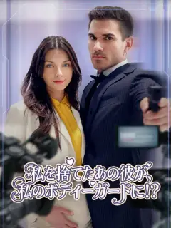 私を捨てたあの彼が、私のボディーガードに!?