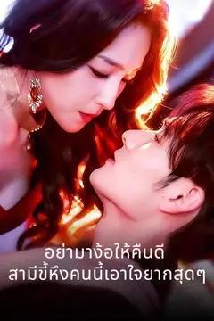 อย่ามาง้อให้คืนดี สามีขี้หึงคนนี้เอาใจยากสุดๆ