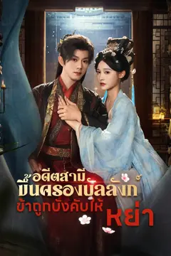 อดีตสามีขึ้นครองบัลลังก์ ข้าถูกบังคับให้หย่า